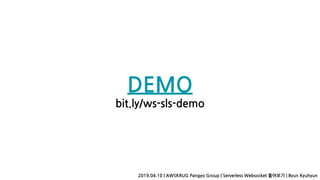DEMO
bit.ly/ws-sls-demo
2019.04.10 | AWSKRUG Pangyo Group | Serverless Websocket 톺아보기 | Byun Kyuhyun
 