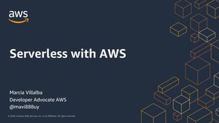 © 2020, Amazon Web Services, Inc. or its Affiliates. All rights reserved.
Marcia Villalba
Developer Advocate AWS
@mavi888uy
Serverless with AWS
 