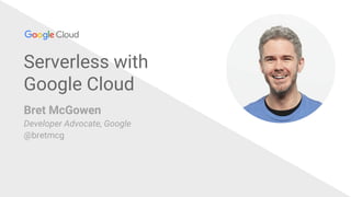 Serverless with
Google Cloud
Bret McGowen
Developer Advocate, Google
@bretmcg
 