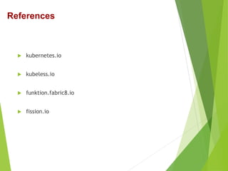  kubernetes.io
 kubeless.io
 funktion.fabric8.io
 fission.io
References
 