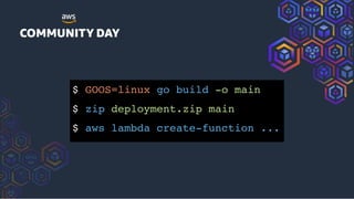 $ GOOS=linux go build -o main
$ zip deployment.zip main
$ aws lambda create-function ...
 