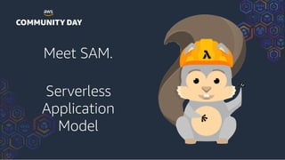 Meet SAM.
Serverless
Application
Model
 