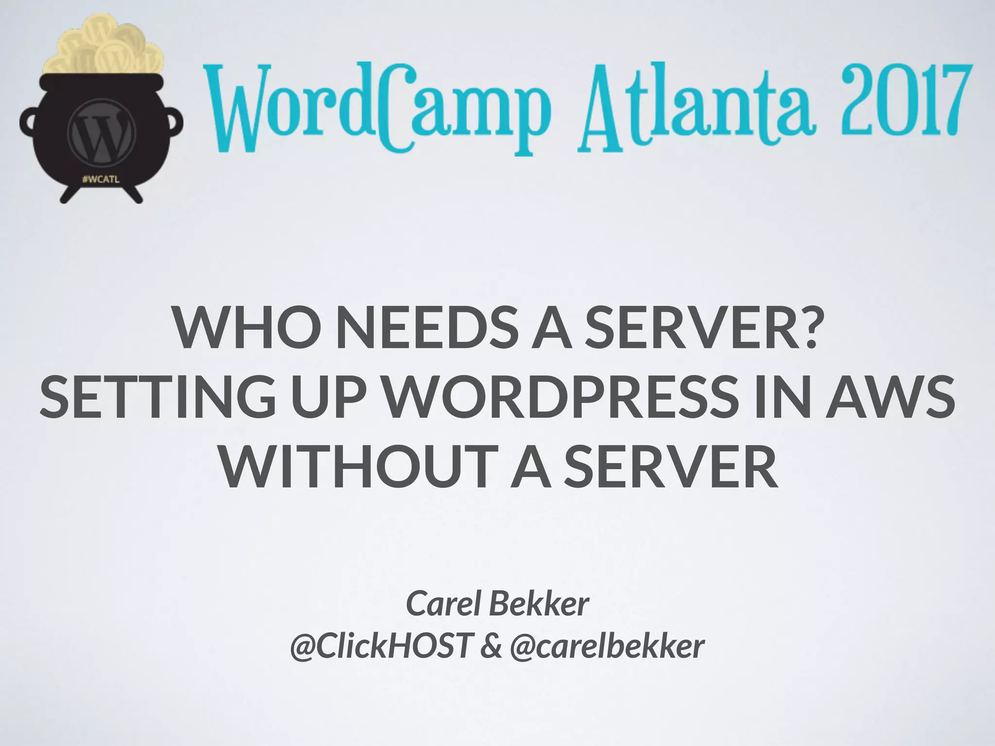 WHO NEEDS A SERVER?
SETTING UP WORDPRESS IN AWS
WITHOUT A SERVER
Carel Bekker
@ClickHOST & @carelbekker
 