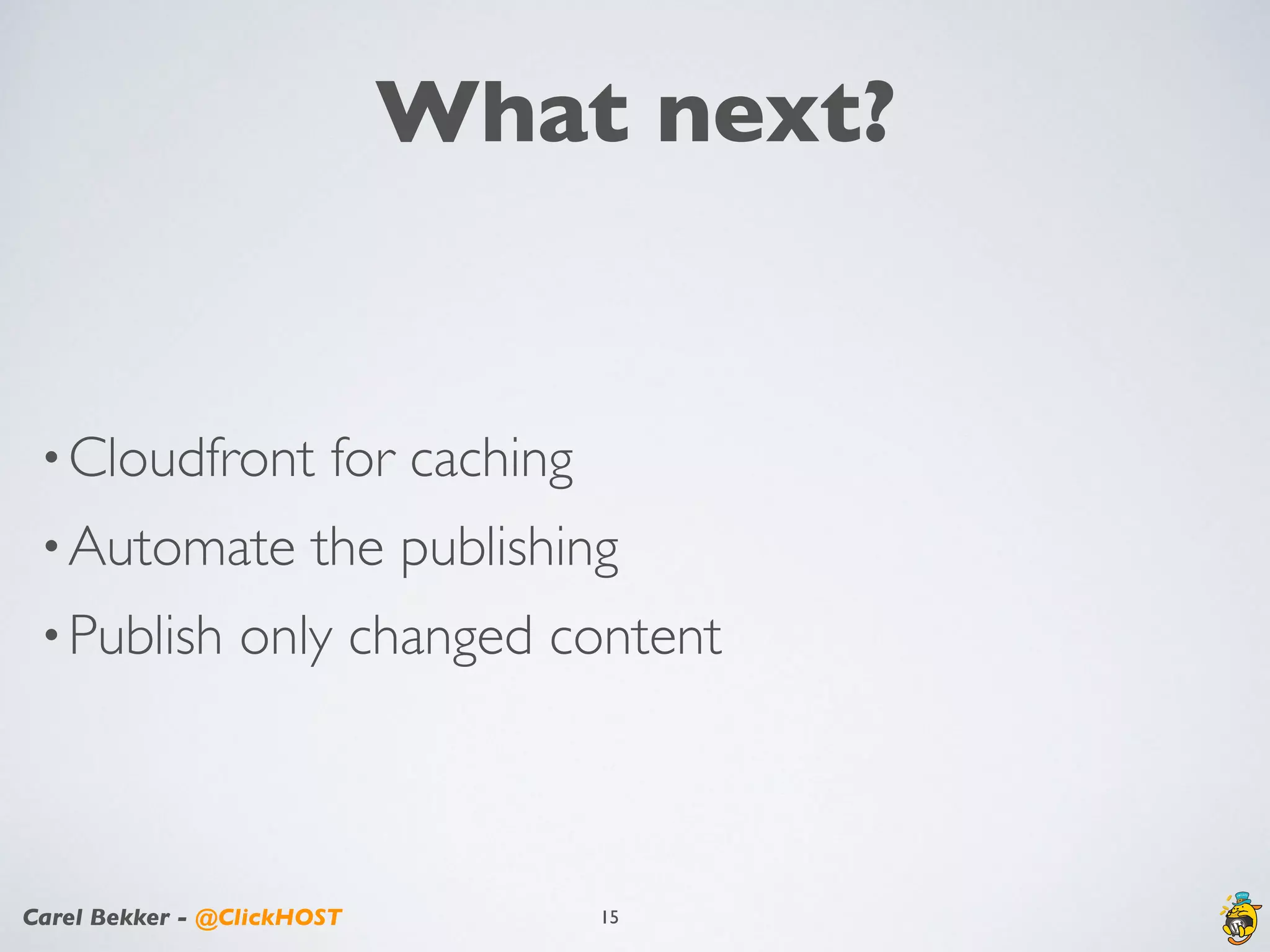Carel Bekker - @ClickHOST
What next?
•Cloudfront for caching
•Automate the publishing
•Publish only changed content
15
 