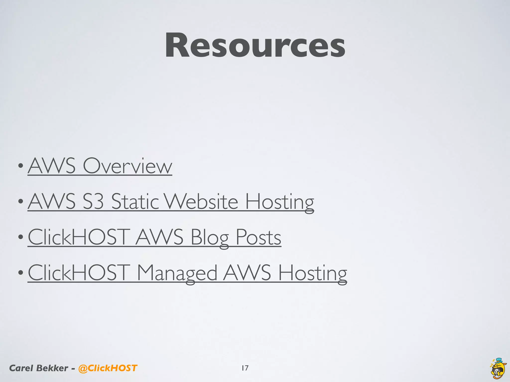 Carel Bekker - @ClickHOST
Resources
•AWS Overview
•AWS S3 Static Website Hosting
•ClickHOST AWS Blog Posts
•ClickHOST Managed AWS Hosting
17
 