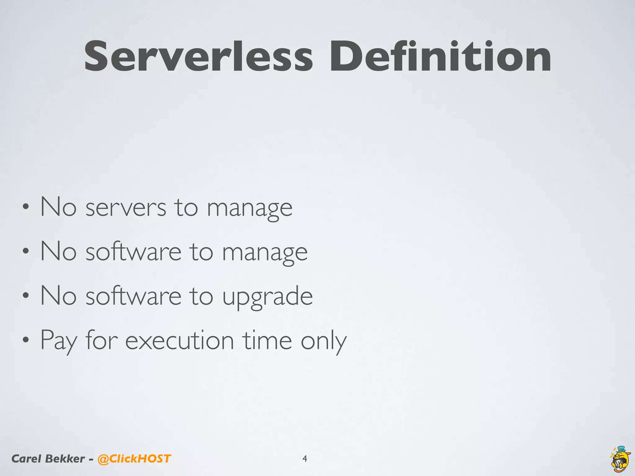 Carel Bekker - @ClickHOST
Serverless Deﬁnition
• No servers to manage
• No software to manage
• No software to upgrade
• Pay for execution time only
4
 