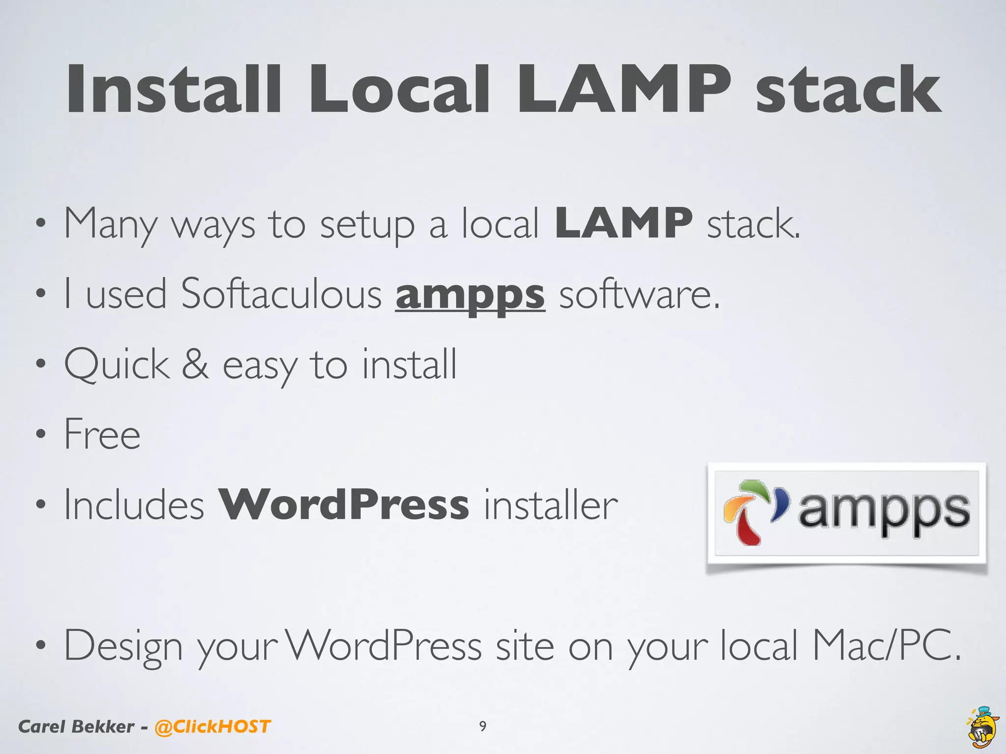 Carel Bekker - @ClickHOST
Install Local LAMP stack
• Many ways to setup a local LAMP stack.
• I used Softaculous ampps software.
• Quick & easy to install
• Free
• Includes WordPress installer
• Design your WordPress site on your local Mac/PC.
9
 