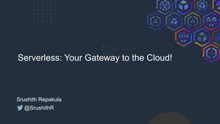 Serverless: Your Gateway to the Cloud!
Srushith Repakula
@SrushithR
 
