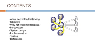 CONTENTS
•About server load balancing
•Objective
•Why not reational database?
•Introduction
•System design
•Implementation
•Testing
•References
 