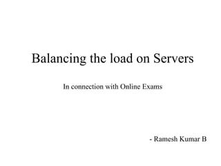 Balancing the load on Servers In connection with Online Exams - Ramesh Kumar B 