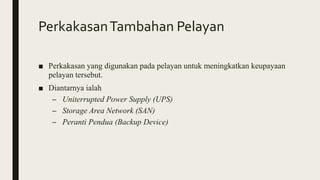 PerkakasanTambahan Pelayan
■ Perkakasan yang digunakan pada pelayan untuk meningkatkan keupayaan
pelayan tersebut.
■ Diantarnya ialah
– Uniterrupted Power Supply (UPS)
– Storage Area Network (SAN)
– Peranti Pendua (Backup Device)
 
