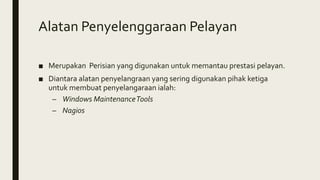Alatan Penyelenggaraan Pelayan
■ Merupakan Perisian yang digunakan untuk memantau prestasi pelayan.
■ Diantara alatan penyelangraan yang sering digunakan pihak ketiga
untuk membuat penyelangaraan ialah:
– Windows MaintenanceTools
– Nagios
 
