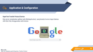 Application & Configuration
HyperText Transfer Protocol Service
http server menjalankan aplikasi web (WebApplication) yang berada di server dapat diakses
oleh klien http menggunakan web browser.
19
More info :
https://en.wikipedia.org/wiki/Hypertext_Transfer_Protocol
Ridwan_G4
 