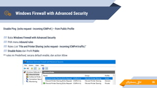 Windows Firewall with Advanced Security
Disable Ping (echo request - incoming ICMPv4 ) – from Public Profile
▰ Buka Windows Firewall with Advanced Security
▰ Pilih menu inbound rules
▰ Rules List “File and Printer Sharing (echo request - incoming ICMPv4 traffic)”
▰ Disable Rules dari Profil Public
** rules ini Predefined, secara default enable, dan action Allow
36Ridwan_G4
 