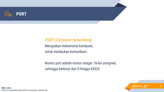 PORT
6
PORT (Computer Networking)
Merupakan mekanisme komputer,
untuk melakukan komunikasi.
Nomor port adalah nomor integer 16-bit unsigned,
sehingga berkisar dari 0 hingga 65535
More info :
https://en.wikipedia.org/wiki/Port_(computer_networking)
Ridwan_G4
 