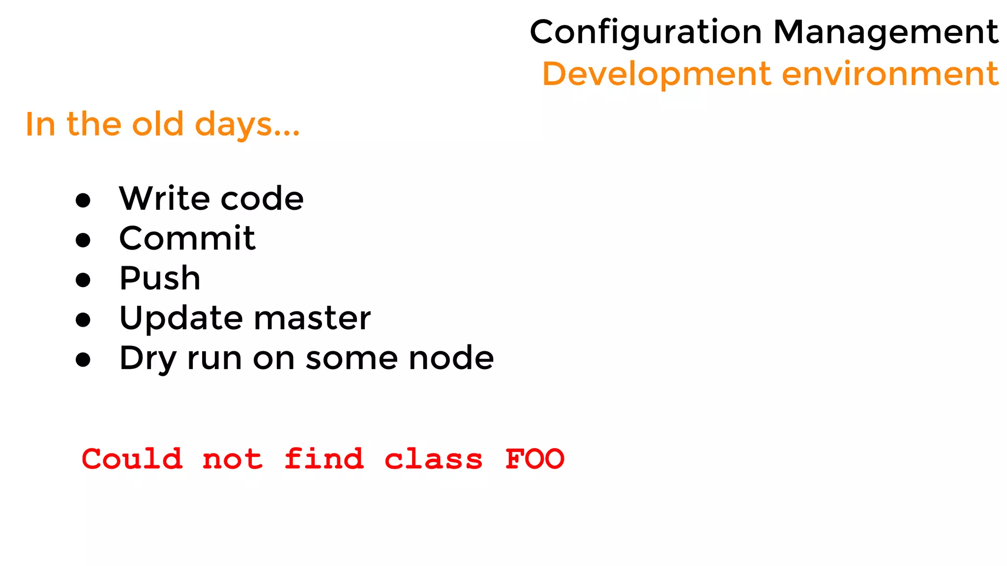 Configuration Management
Development environment
In the old days...
● Write code
● Commit
● Push
● Update master
● Dry run on some node
Could not find class FOO
 