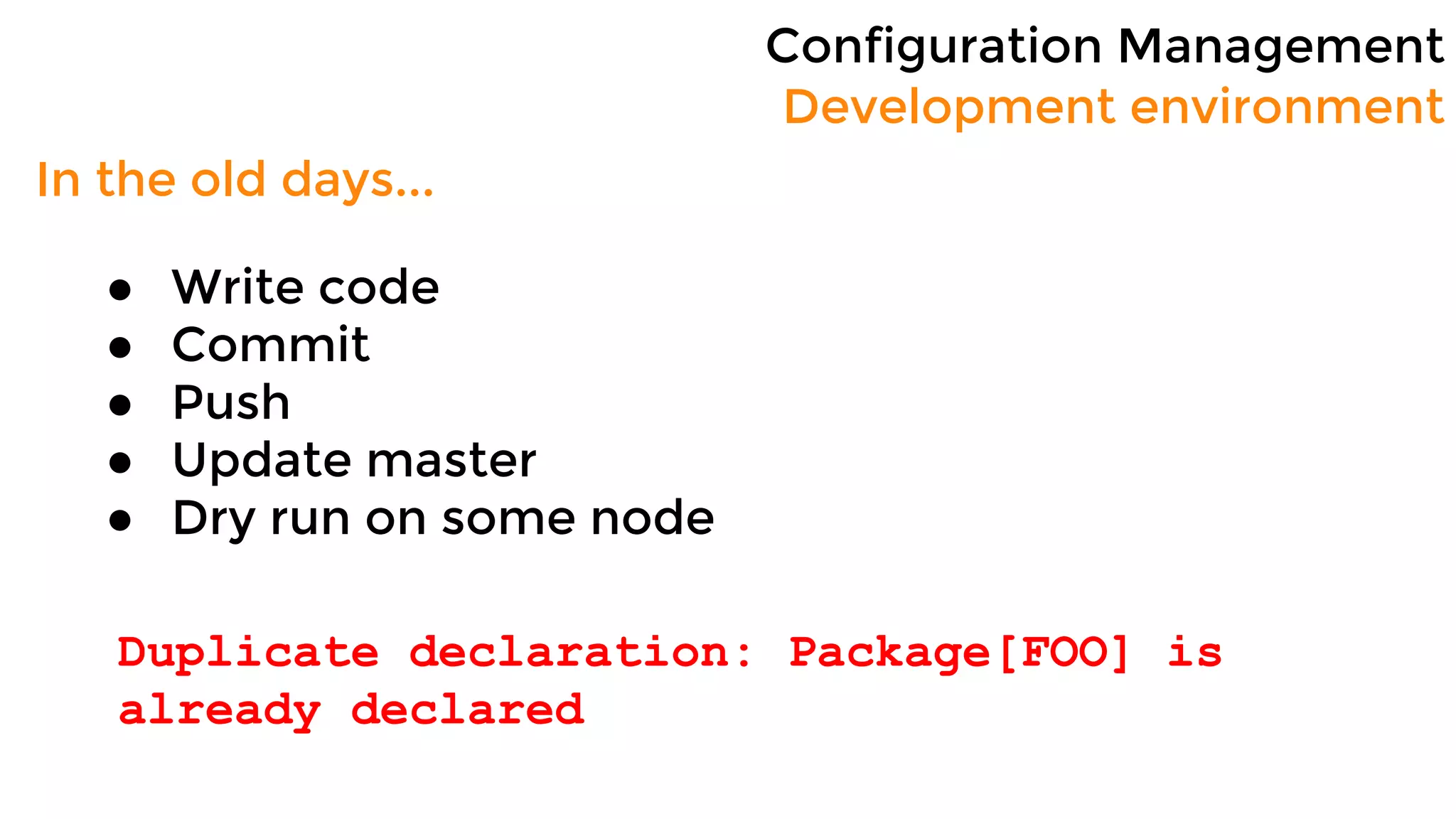 Configuration Management
Development environment
In the old days...
● Write code
● Commit
● Push
● Update master
● Dry run on some node
Duplicate declaration: Package[FOO] is
already declared
 