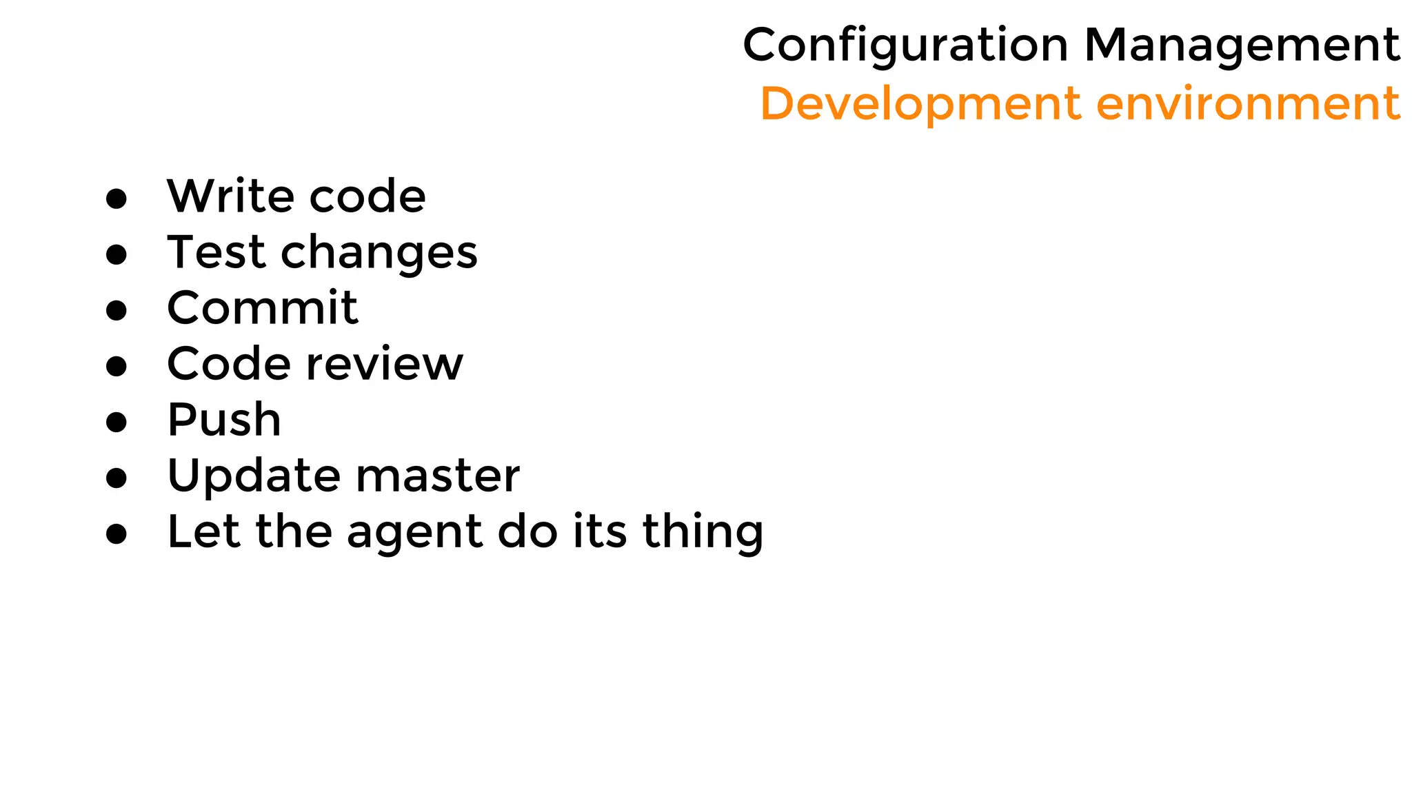 Configuration Management
Development environment
● Write code
● Test changes
● Commit
● Code review
● Push
● Update master
● Let the agent do its thing
 