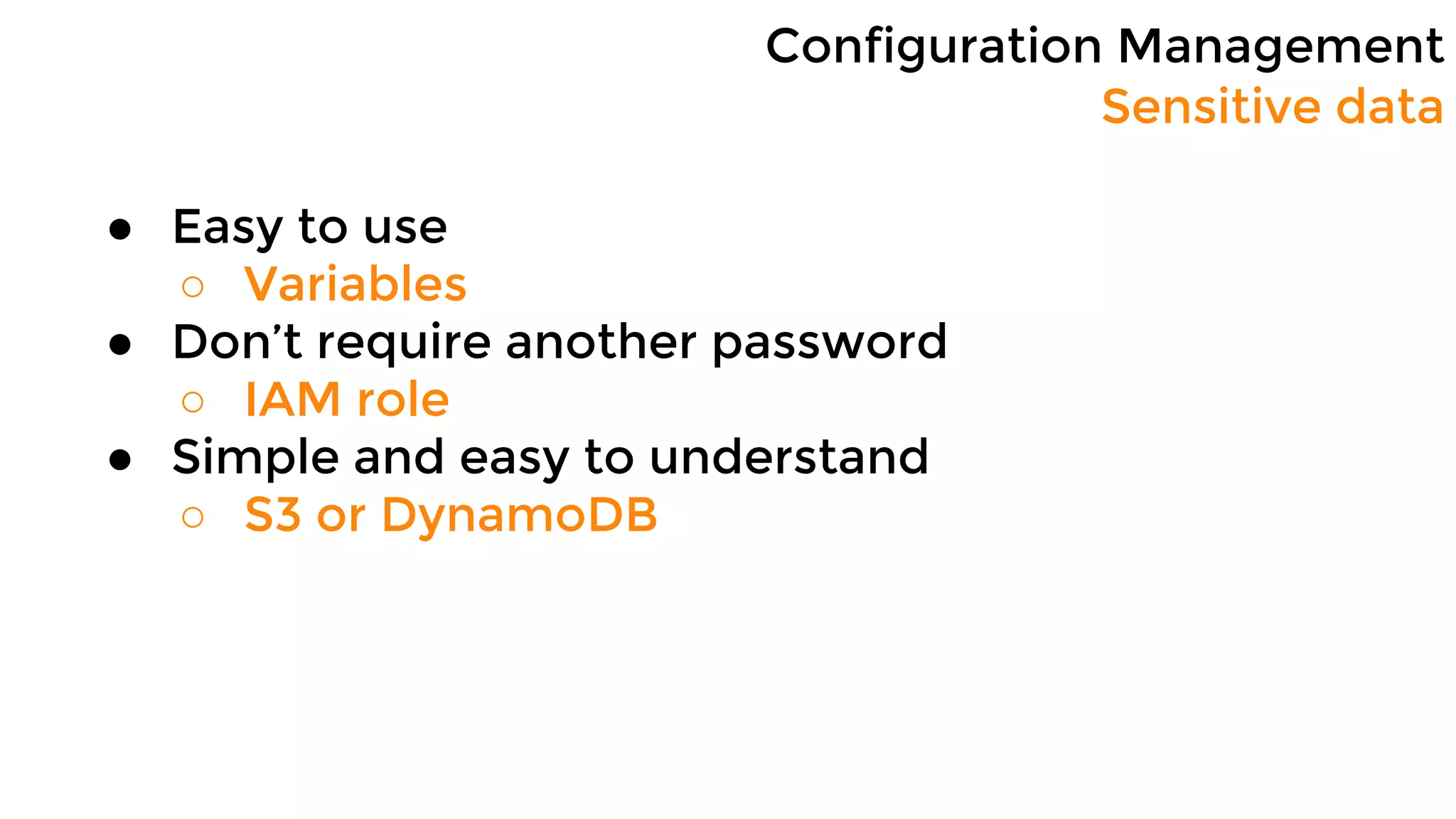 Configuration Management
Sensitive data
● Easy to use
○ Variables
● Don’t require another password
○ IAM role
● Simple and easy to understand
○ S3 or DynamoDB
 