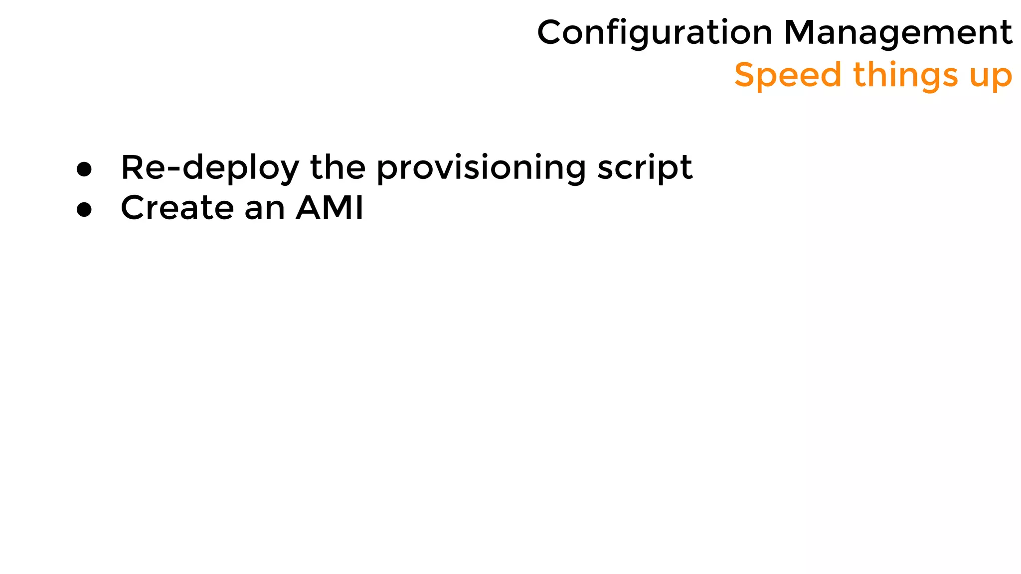 Configuration Management
Speed things up
● Re-deploy the provisioning script
● Create an AMI
 