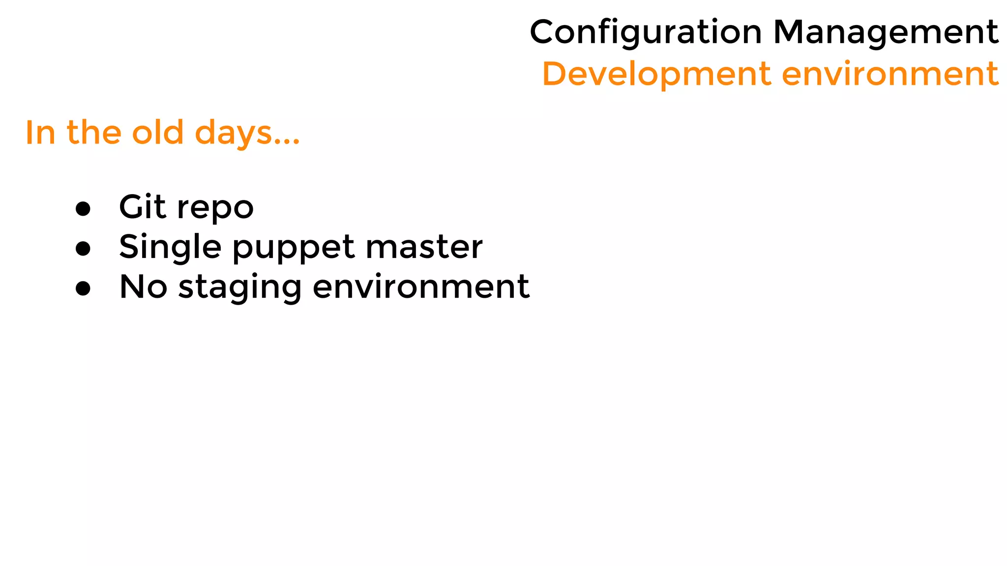 Configuration Management
Development environment
In the old days...
● Git repo
● Single puppet master
● No staging environment
 