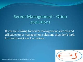 If you are looking for server management services and
effective server management solutions then don't look
further than Orion E-solutions.

www.orionesolutions.com (Orion eSolutions Pvt. Ltd.)

 