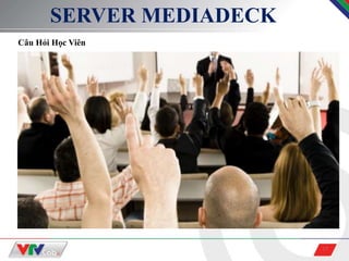 17
SERVER MEDIADECK
Câu Hỏi Học Viên
 