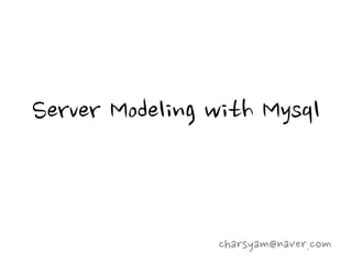 Server Modeling with Mysql


                charsyam@naver.com
 
