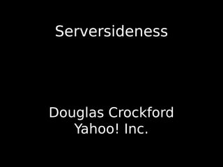 Serversideness




Douglas Crockford
   Yahoo! Inc.
 
