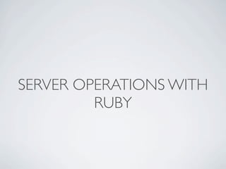SERVER OPERATIONS WITH
         RUBY
 