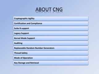 ABOUT CNG
Cryptographic Agility
Certification and Compliance
Suite B support
Legacy Support
Kernel Mode Support
Auditing
Replaceable Random Number Generators
Thread Safety
Mode of Operation
Key Storage and Retrieval
 