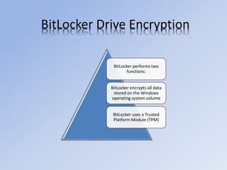 BitLocker Drive Encryption
BitLocker performs two
functions:
BitLocker encrypts all data
stored on the Windows
operating system volume
BitLocker uses a Trusted
Platform Module (TPM)
 