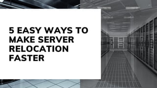 5 EASY WAYS TO
MAKE SERVER
RELOCATION
FASTER
 