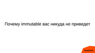 Почему immutable вас никуда не приведет
 