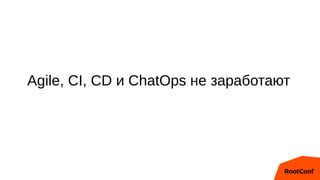 Agile, CI, CD и ChatOps не заработают
 