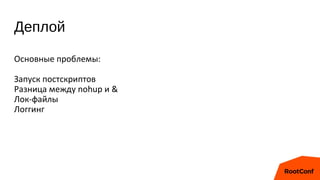Деплой
Основные проблемы:
Запуск постскриптов
Разница между nohup и &
Лок-файлы
Логгинг
 