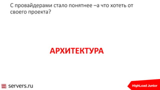 С провайдерами стало понятнее –а что хотеть от
своего проекта?
АРХИТЕКТУРА
 