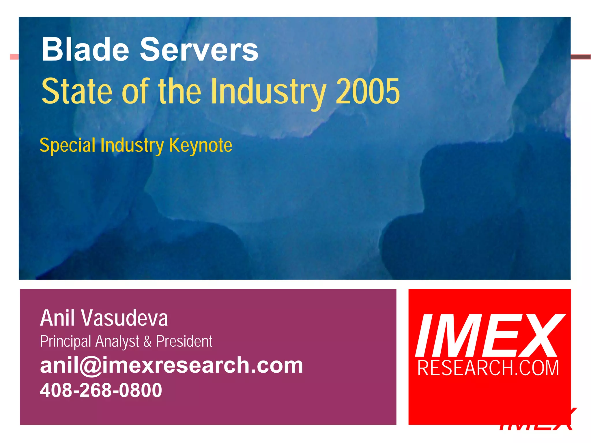 Blade Servers
State of the Industry 2005
Special Industry Keynote




Anil Vasudeva
Principal Analyst & President
anil@imexresearch.com
                                                 IMEX
                                                 RESEARCH.COM
408-268-0800
  ©2000-2005 IMEX Research All rights Reserved
                                                       IMEX
 