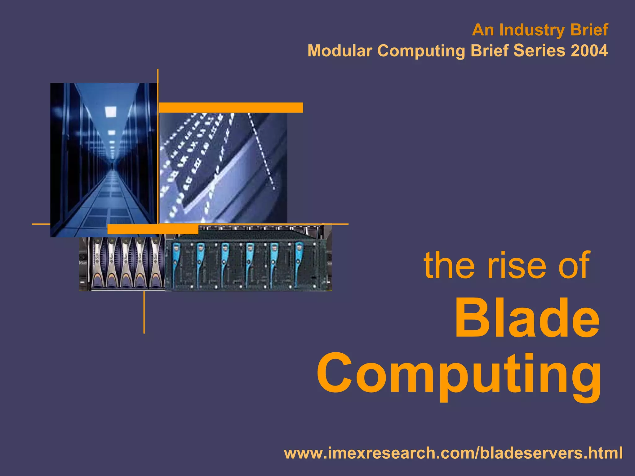An Industry Brief
                                                 Modular Computing Brief Series 2004




                                                              the rise of
                                                     Blade
                                                  Computing
©2000-2005 IMEX Research All rights Reserved
                                                                           IMEX
                                               www.imexresearch.com/bladeservers.html
 