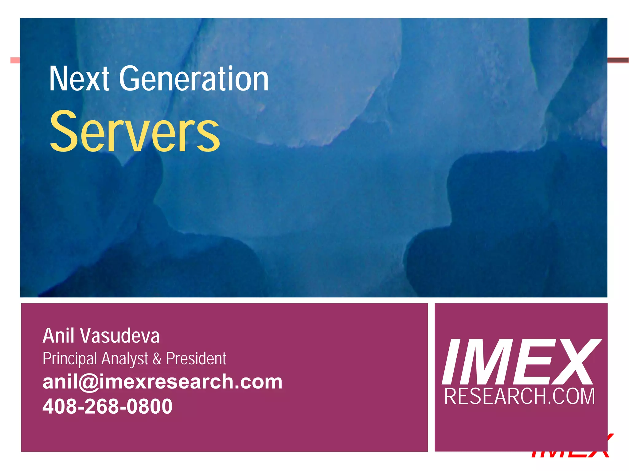 Next Generation
Servers


Anil Vasudeva
Principal Analyst & President
anil@imexresearch.com
408-268-0800
                                                 IMEX
                                                 RESEARCH.COM
  ©2000-2005 IMEX Research All rights Reserved
                                                       IMEX
 