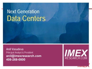 Next Generation
Data Centers


Anil Vasudeva
Principal Analyst & President
anil@imexresearch.com
408-268-0800
                                                 IMEX
                                                 RESEARCH.COM
  ©2000-2005 IMEX Research All rights Reserved
                                                       IMEX
 