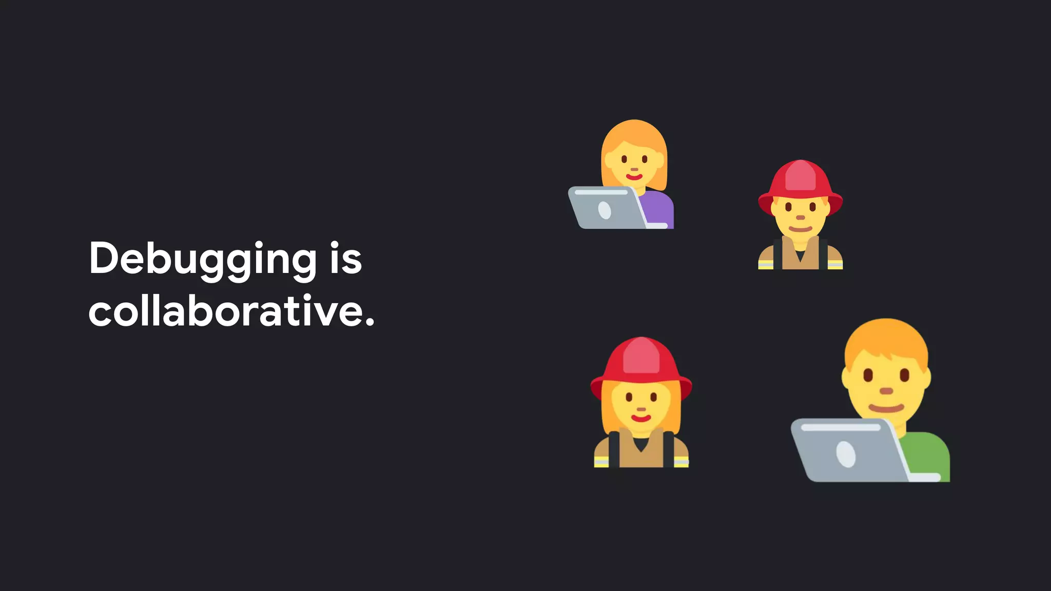 Debugging is
collaborative.
 