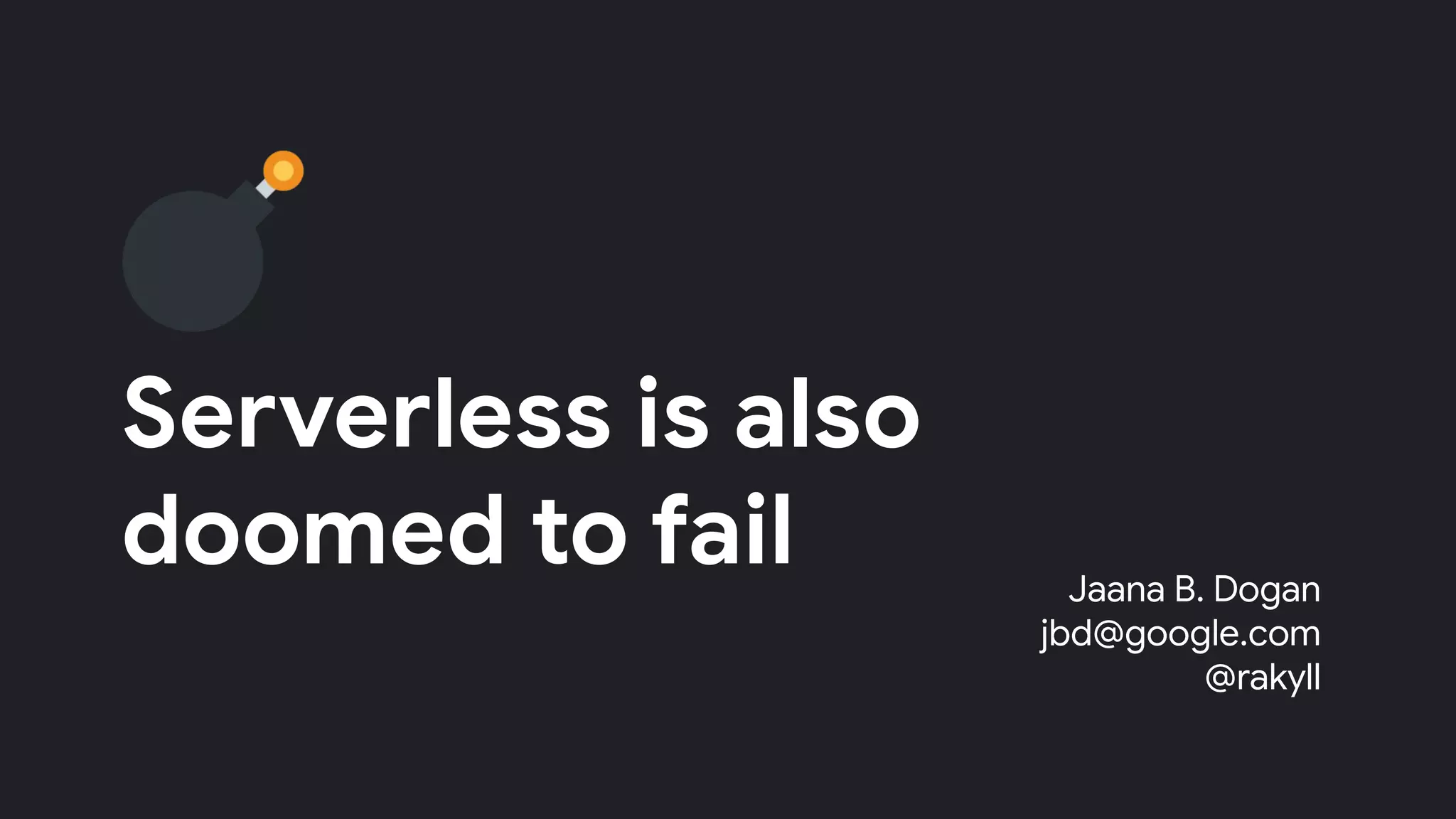 Serverless is also
doomed to fail Jaana B. Dogan
jbd@google.com
@rakyll
 