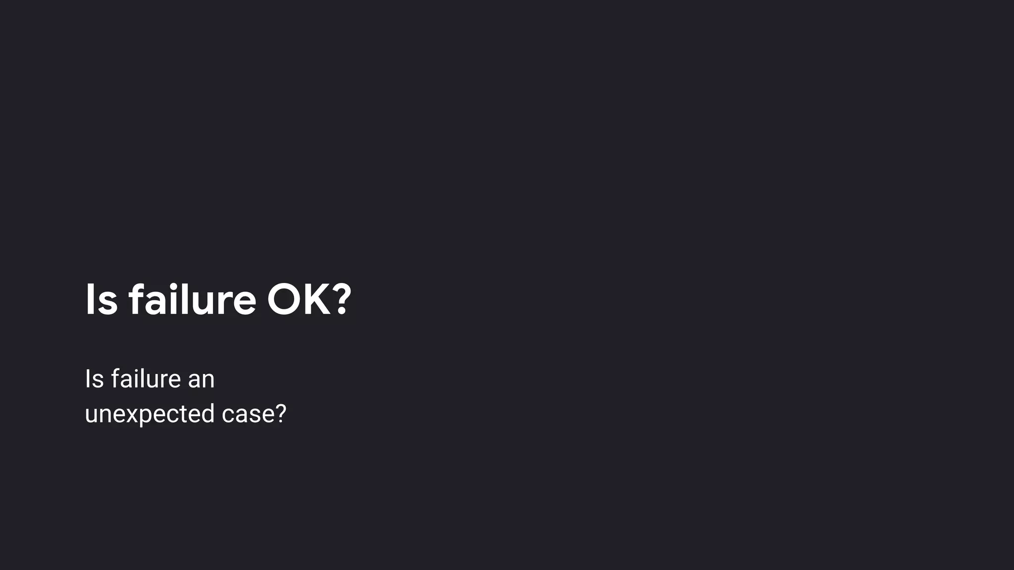 Is failure OK?
Is failure an
unexpected case?
 