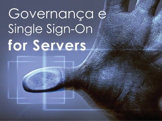 Governança e
Single Sign-On
for Servers
 