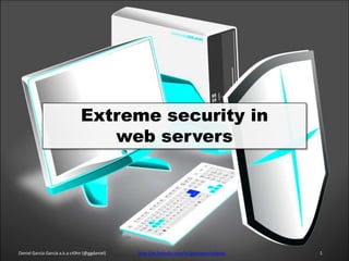 Extreme security in
                                  web servers




Daniel García García a.k.a cr0hn (@ggdaniel)   http://es.linkedin.com/in/garciagarciadaniel   1
 