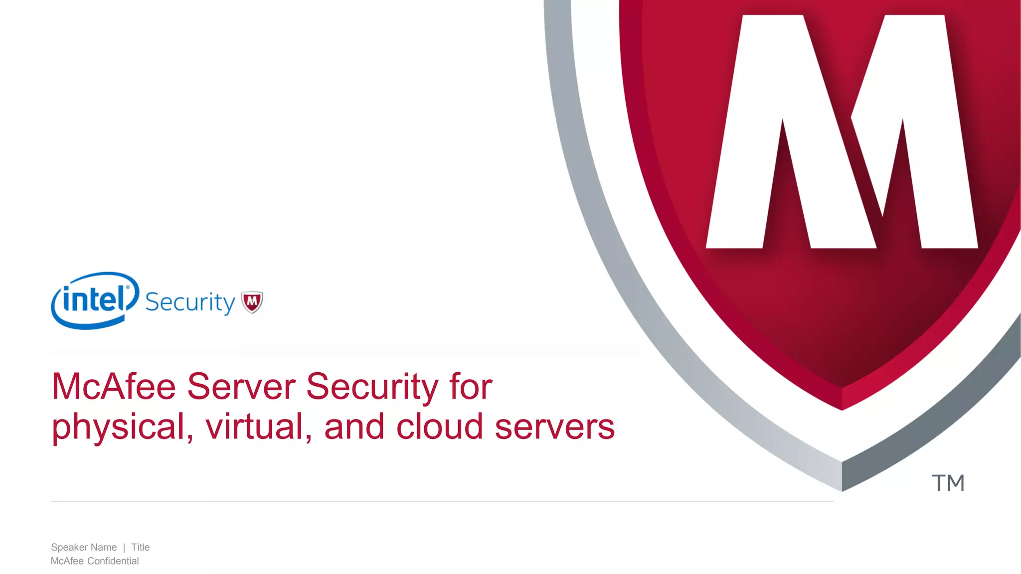 .
McAfee Confidential
Speaker Name | Title
McAfee Server Security for
physical, virtual, and cloud servers
 