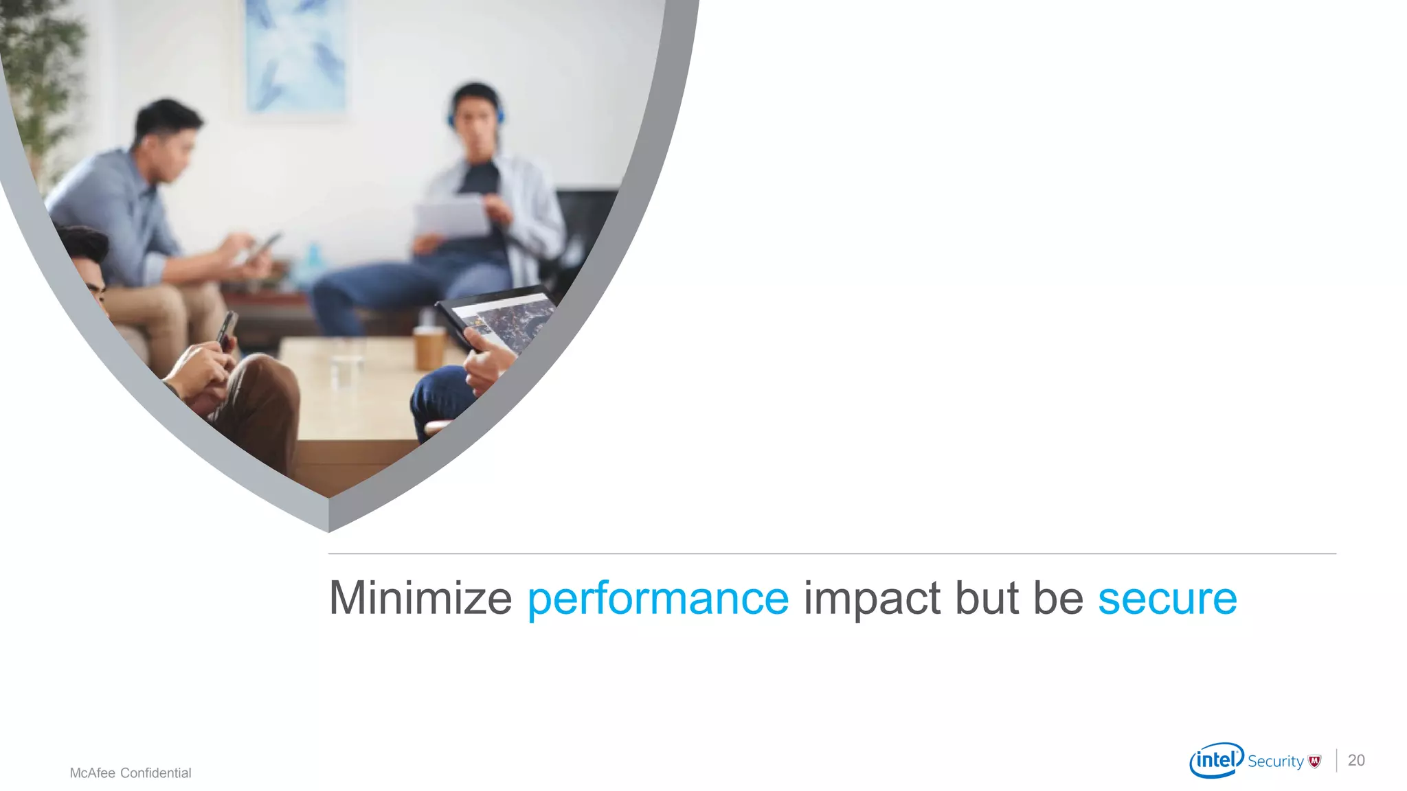 .
McAfee Confidential
20
Minimize performance impact but be secure
 