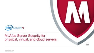 .
McAfee Confidential
Speaker Name | Title
McAfee Server Security for
physical, virtual, and cloud servers
 