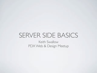 SERVER SIDE BASICS
       Keith Swallow
  PDX Web & Design Meetup
 